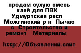 продам сухую смесь клей для ПВХ - Удмуртская респ., Можгинский р-н, Пычас с. Строительство и ремонт » Материалы   